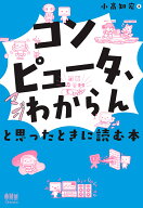 「コンピュータ、マジわからん」と思ったときに読む本 [ 小高 知宏 ]