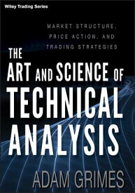 The Art and Science of Technical Analysis: Market Structure, Price Action, and Trading Strategies ART & SCIENCE OF TECHNICAL ANA （Wiley Trading） [ Adam Grimes ]