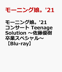 モーニング娘。'21 コンサート Teenage Solution ～佐藤優樹 卒業スペシャル～【Blu-ray】 [ モーニング娘。'21 ]