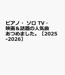 ピアノ・ソロ　TV・映画＆話題の人気曲あつめました。［2025-2026］
