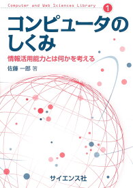 コンピュータのしくみ 情報活用能力とは何かを考える （Computer and Web Sciences Library　1） [ 佐藤　一郎 ]