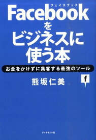 Facebookをビジネスに使う本 お金をかけずに集客する最強のツール [ 熊坂仁美 ]