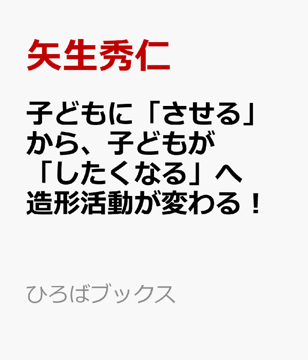子どもに「させる」から、子どもが「したくなる」へ　造形活動が変わる！/メイト（北区）/矢生秀仁（大型本） 楽天ブックス: 子どもに「させる」から、子どもが「したくなる