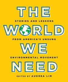 The World We Need: Stories and Lessons from America's Unsung Environmental Movement WORLD WE NEED [ Audrea Lim ]