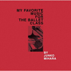 MY FAVORITE MUSIC FOR THE BALLET CLASS [ JUNKO MIHARA ]