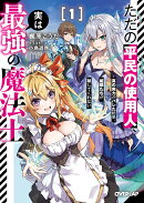 ただの平民の使用人、実は最強の魔法士 1　〜真の実力がバレた結果、姫様たちが離してくれない〜