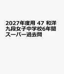 2027年度用　47　和洋九段女子中学校6年間スーパー過去問
