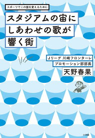 スタジアムの宙にしあわせの歌が響く街 スポーツでこの国を変えるために [ 天野 春果 ]