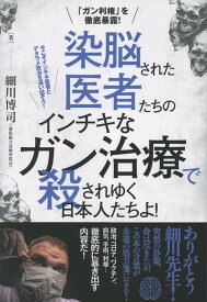 染脳された医者たちの　インチキなガン治療で　殺されゆく日本人たちよ！ 「ガン利権」を徹底暴露！ [ 細川博司 ]