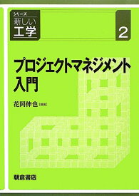 プロジェクトマネジメント入門 （シリーズ〈新しい工学〉　2） [ 花岡 伸也 ]