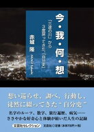 今・我・何・想 「三途の川」から3度戻ってきた、「自分史」 （文芸社セレクション） [ 赤城隆 ]