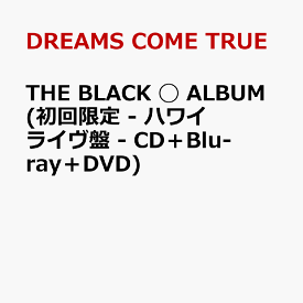 THE BLACK ◯ ALBUM (初回限定 - ハワイ ライヴ盤 - CD＋Blu-ray＋DVD) [ DREAMS COME TRUE ]