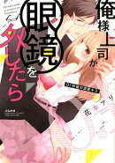 俺様上司が眼鏡を外したら