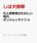 凡人探索者のたのしい現代ダンジョンライフ 6