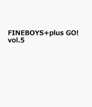 FINEBOYS+plus GO! vol.5