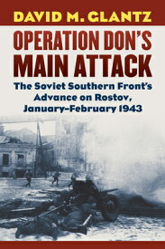 Operation Don's Main Attack: The Soviet Southern Front's Advance on Rostov, January-February 1943 OPERATION DONS MAIN ATTACK （Modern War Studies） [ David M. Glantz ]