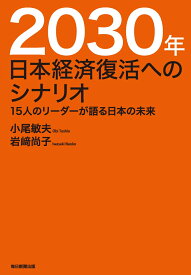 2030年　日本経済復活へのシナリオ 15人のリーダーが語る日本の未来 [ 小尾敏夫 ]