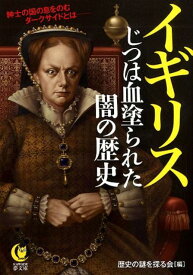 イギリス　じつは血塗られた闇の歴史 紳士の国の息をのむダークサイドとはーー （KAWADE夢文庫　KAWADE夢文庫） [ 歴史の謎を探る会 ]