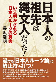 日本人の祖先は縄文人だった！ いま明かされる日本人ルーツの真実 [ 長浜 浩明 ]