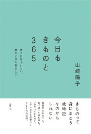 今日もきものと365-着る日はうれしい、着ない日も愛おしい [ 山崎陽子 ]