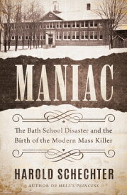 Maniac: The Bath School Disaster and the Birth of the Modern Mass Killer MANIAC [ Harold Schechter ]
