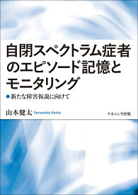 自閉スペクトラム症者のエピソード記憶とモニタリング 新たな障害仮説に向けて [ 山本　健太 ]