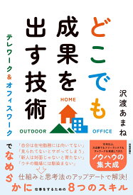 どこでも成果を出す技術　～テレワーク＆オフィスワークでなめらかに仕事をするための8つのスキル [ 沢渡 あまね ]