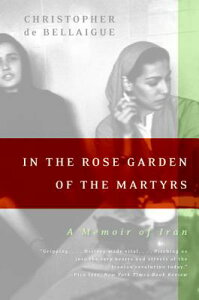 In the Rose Garden of the Martyrs: A Memoir of Iran IN THE ROSE GARDEN OF THE MART [ Christopher De Bellaigue ]
