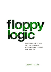 Floppy Logic: Experimenting in the Territory Between Architecture, Fashion and Textile FLOPPY LOGIC [ Leanne Zilka ]