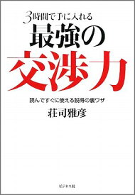 3時間で手に入れる最強の交渉力 読んですぐに使える説得の裏ワザ [ 荘司雅彦 ]
