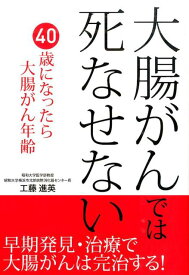 大腸がんでは死なせない 早期発見・治療で大腸がんは完治する！ （Tsuchiya　Healthy　Books） [ 工藤進英 ]