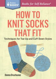 How to Knit Socks That Fit: Techniques for Toe-Up and Cuff-Down Styles. a Storey Basics(r) Title HT KNIT SOCKS THAT FIT （Storey Basics） [ Donna Druchunas ]