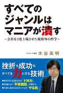 すべてのジャンルはマニアが潰す 〜会社を2度上場させた規格外の哲学〜