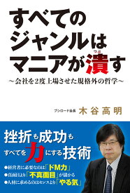 すべてのジャンルはマニアが潰す ～会社を2度上場させた規格外の哲学～ [ 木谷高明 ]