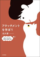 アタッチメントを学ぼう エピソードでつなぐ関係性の理解と支援 [ 北川 恵 ]