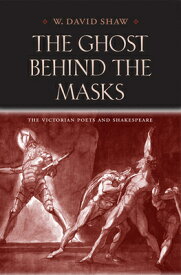 The Ghost Behind the Masks: The Victorian Poets and Shakespeare GHOST BEHIND THE MASKS （Victorian Literature & Culture (Hardcover)） [ W. David Shaw ]