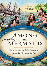 Among the Mermaids: Facts, Myths, and Enchantments from the Sirens of the Sea AMONG THE MERMAIDS [ Varla Ventura ]