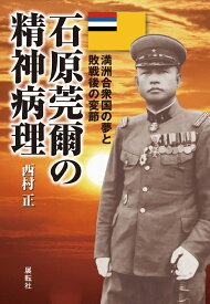 石原莞爾の精神病理 満洲合衆国の夢と敗戦後の変節 [ 西村　正 ]