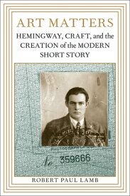 Art Matters: Hemingway, Craft, and the Creation of the Modern Short Story ART MATTERS [ Robert Paul Lamb ]