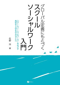 グローバル定義にもとづくスクールソーシャルワーク入門 スクールソーシャルワーカーをめざす高校生・大学生のみなさんへ [ 佐野 治 ]
