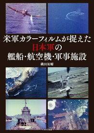 米軍カラーフィルムが捉えた日本軍の艦船・航空機・軍事施設 [ 織田　祐輔 ]