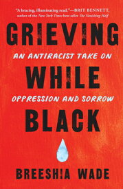 Grieving While Black: An Antiracist Take on Oppression and Sorrow GRIEVING WHILE BLACK [ Breeshia Wade ]