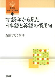 言語学から見た日本語と英語の慣用句 （開拓社言語・文化選書） [ 石田プリシラ ]