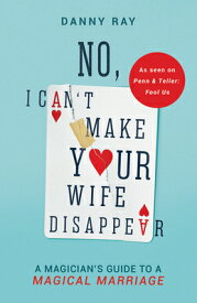 No, I Can't Make Your Wife Disappear: A Magician's Guide for a Magical Marriage: A Magician's Guide NO I CANT MAKE YOUR WIFE DISAP [ Danny Ray ]