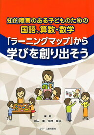 「ラーニングマップ」から学びを創り出そう 知的障害のある子どものための国語、算数・数学 [ 山元薫　笹原雄介 ]