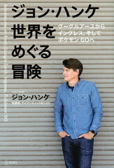 ジョン・ハンケ　世界をめぐる冒険　グーグルアースからイングレス、そしてポケモンGOへ