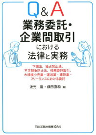 Q＆A業務委託・企業間取引における法律と実務 下請法、独占禁止法、不正競争防止法、役務委託取引、 [ 波光巖 ]