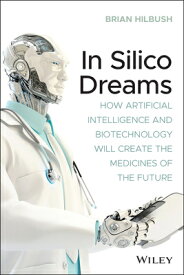 In Silico Dreams: How Artificial Intelligence and Biotechnology Will Create the Medicines of the Fut IN SILICO DREAMS [ Brian S. Hilbush ]