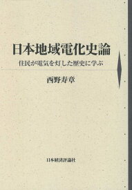 日本地域電化史論 住民が電気を灯した歴史に学ぶ [ 西野 寿章 ]