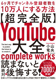 【超完全版】YouTube大全 6ヶ月でチャンネル登録者数を10万人にする方法 [ 小山　竜央 ]